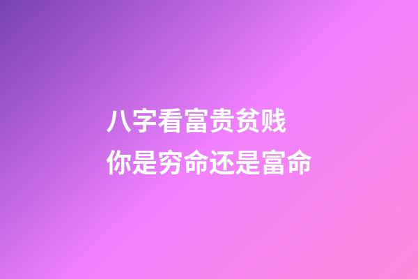 八字看富贵贫贱 你是穷命还是富命